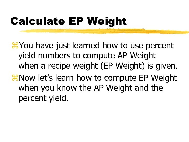 Calculate EP Weight z. You have just learned how to use percent yield numbers