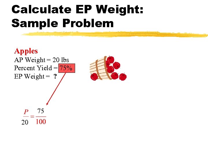 Calculate EP Weight: Sample Problem Apples AP Weight = 20 lbs Percent Yield =