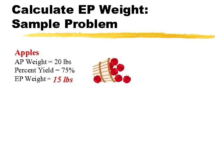 Calculate EP Weight: Sample Problem Apples AP Weight = 20 lbs Percent Yield =