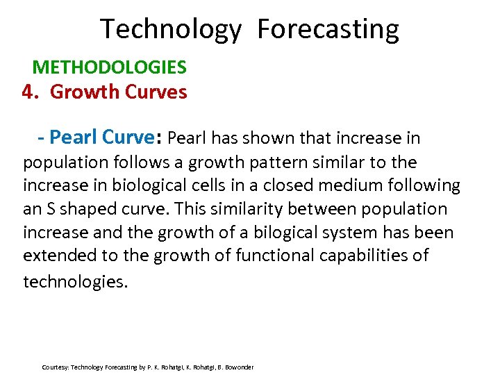 Technology Forecasting METHODOLOGIES 4. Growth Curves - Pearl Curve: Pearl has shown that increase