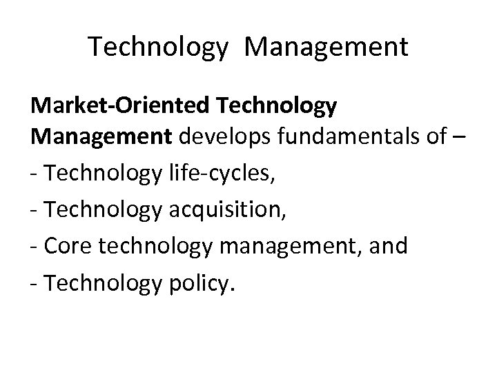 Technology Management Market-Oriented Technology Management develops fundamentals of – - Technology life-cycles, - Technology