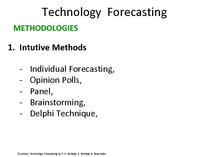 Technology Forecasting METHODOLOGIES 1. Intutive Methods - Individual Forecasting, Opinion Polls, Panel, Brainstorming, Delphi
