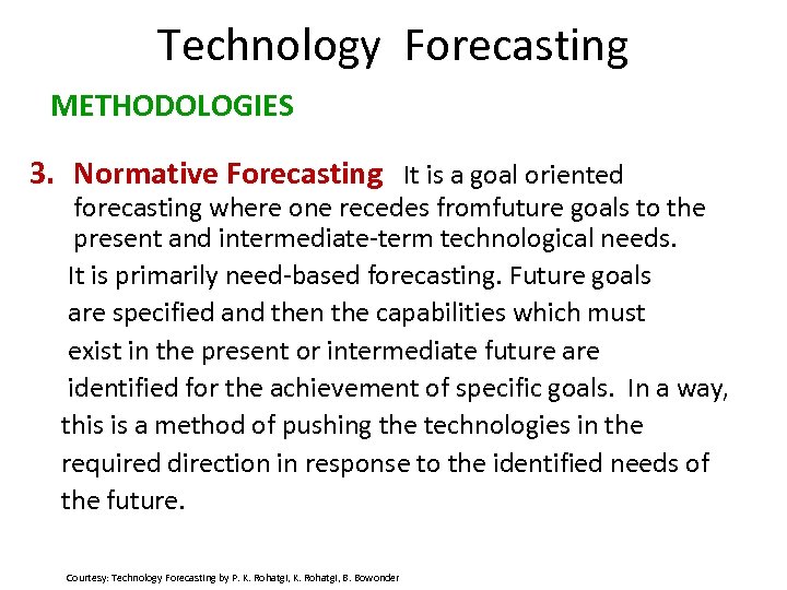 Technology Forecasting METHODOLOGIES 3. Normative Forecasting It is a goal oriented forecasting where one