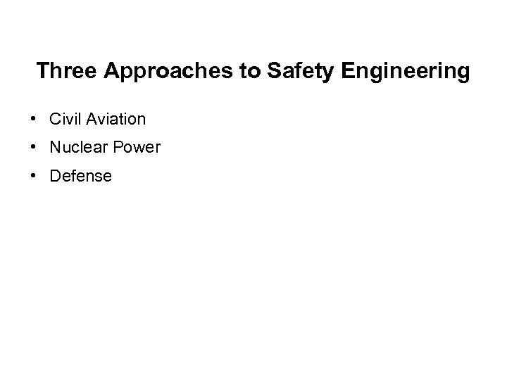 Three Approaches to Safety Engineering • Civil Aviation • Nuclear Power • Defense 