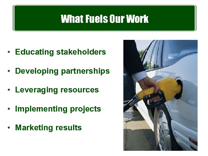 What Fuels Our Work • Educating stakeholders • Developing partnerships • Leveraging resources •