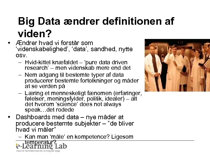 Big Data ændrer definitionen af viden? • Ændrer hvad vi forstår som ‘videnskabelighed’, ‘data’,