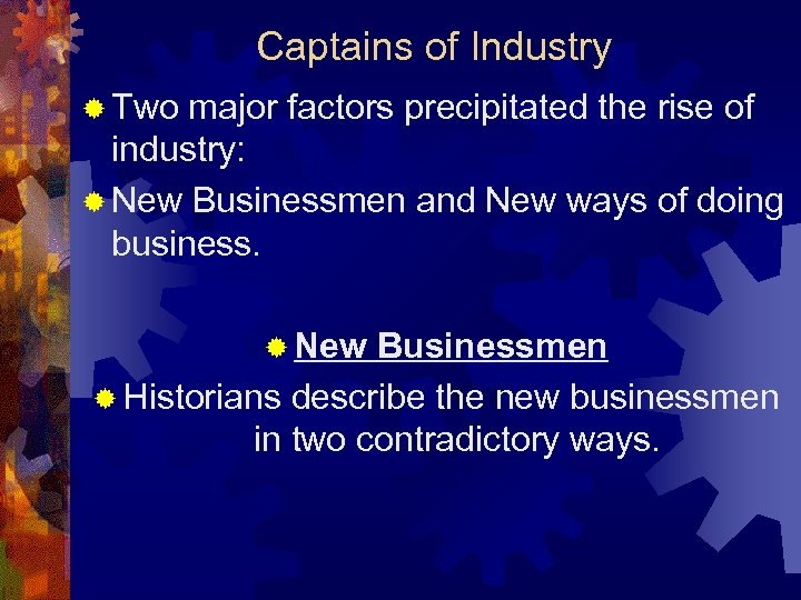 Captains of Industry ® Two major factors precipitated the rise of industry: ® New