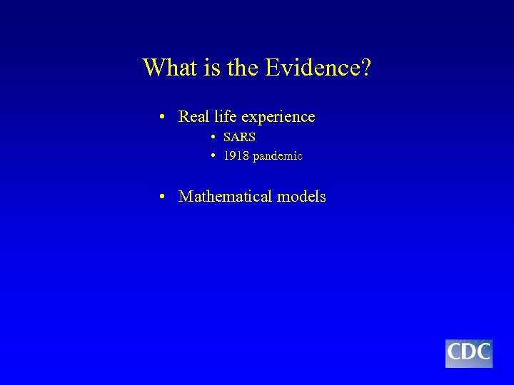 What is the Evidence? • Real life experience • SARS • 1918 pandemic •