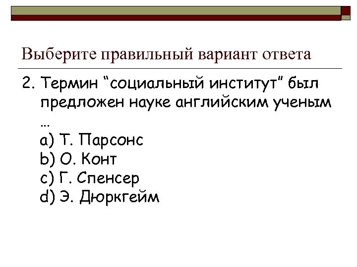 Выберите правильный вариант ответа 2. Термин “социальный институт” был предложен науке английским ученым …