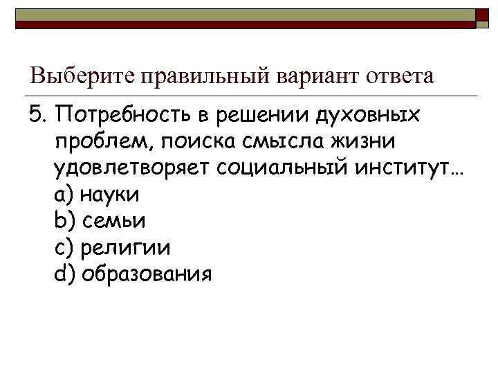 Выберите правильный вариант ответа 5. Потребность в решении духовных проблем, поиска смысла жизни удовлетворяет