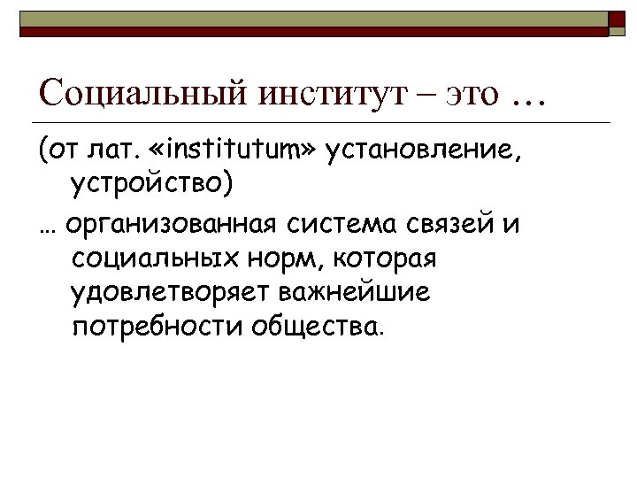 Социальный институт – это … (от лат. «institutum» установление, устройство) … организованная система связей