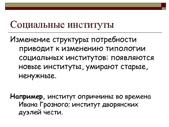 Социальные институты Изменение структуры потребности приводит к изменению типологии социальных институтов: появляются новые институты,
