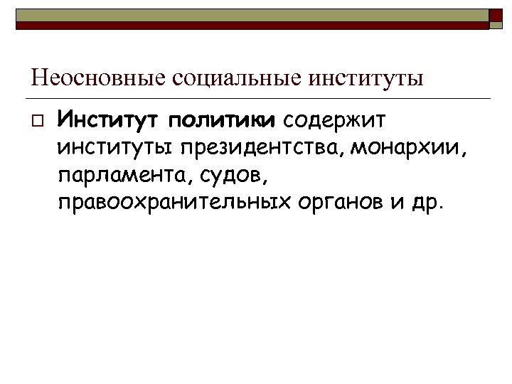 Неосновные социальные институты o Институт политики содержит институты президентства, монархии, парламента, судов, правоохранительных органов