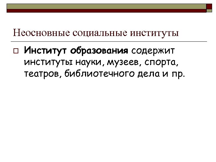 Неосновные социальные институты o Институт образования содержит институты науки, музеев, спорта, театров, библиотечного дела