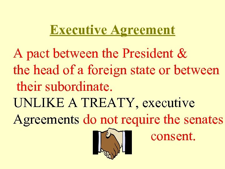 Executive Agreement A pact between the President & the head of a foreign state