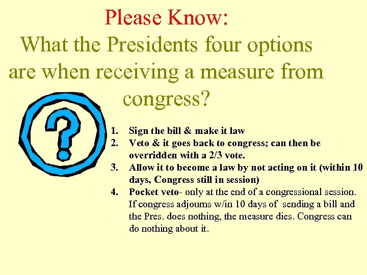 Please Know: What the Presidents four options are when receiving a measure from congress?