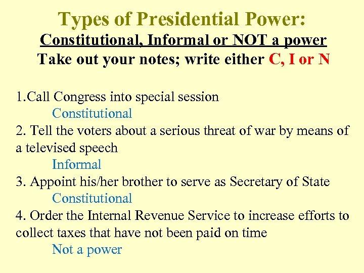 Types of Presidential Power: Constitutional, Informal or NOT a power Take out your notes;