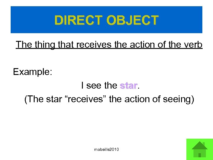 DIRECT OBJECT The thing that receives the action of the verb Example: I see