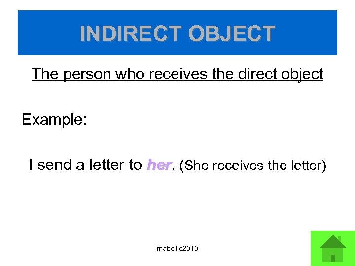 INDIRECT OBJECT The person who receives the direct object Example: I send a letter