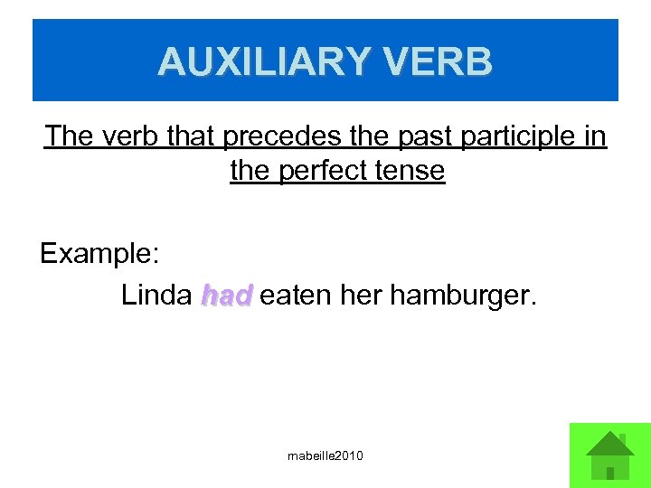 AUXILIARY VERB The verb that precedes the past participle in the perfect tense Example: