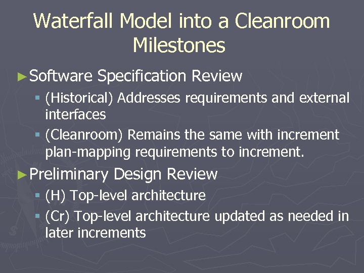 Waterfall Model into a Cleanroom Milestones ► Software Specification Review § (Historical) Addresses requirements