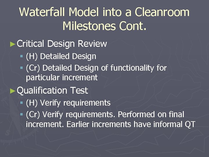 Waterfall Model into a Cleanroom Milestones Cont. ► Critical Design Review § (H) Detailed