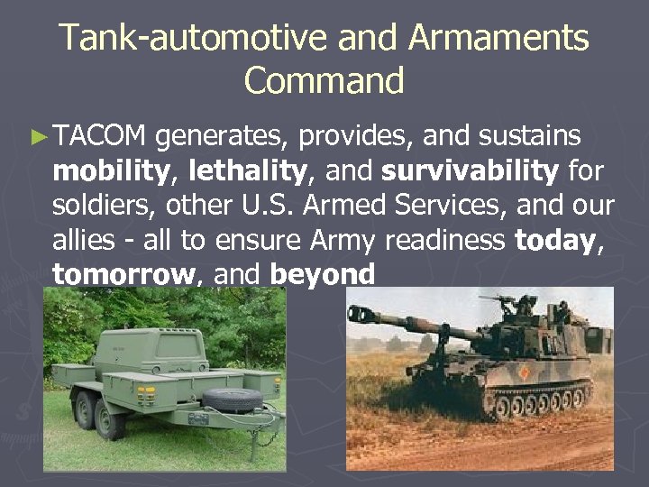 Tank-automotive and Armaments Command ► TACOM generates, provides, and sustains mobility, lethality, and survivability