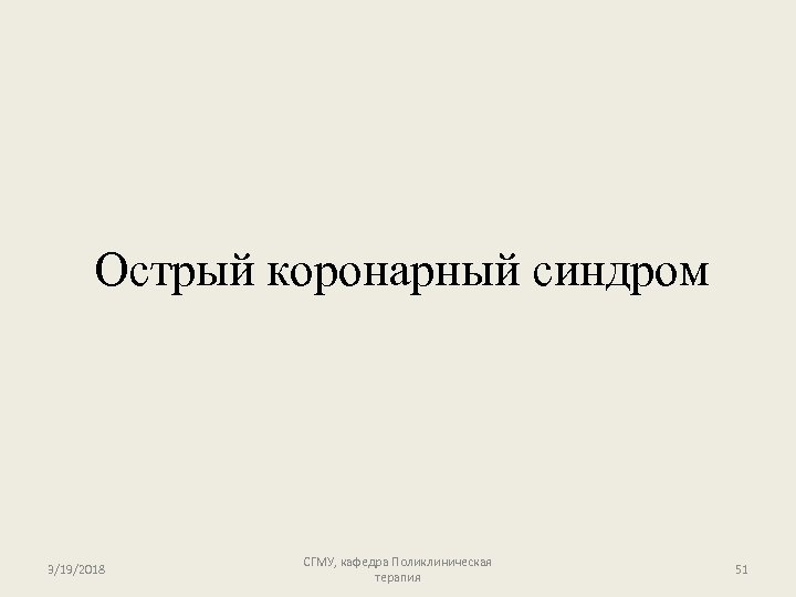 Острый коронарный синдром 3/19/2018 СГМУ, кафедра Поликлиническая терапия 51 