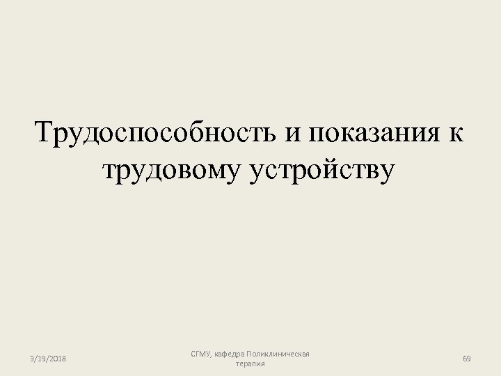 Трудоспособность и показания к трудовому устройству 3/19/2018 СГМУ, кафедра Поликлиническая терапия 69 
