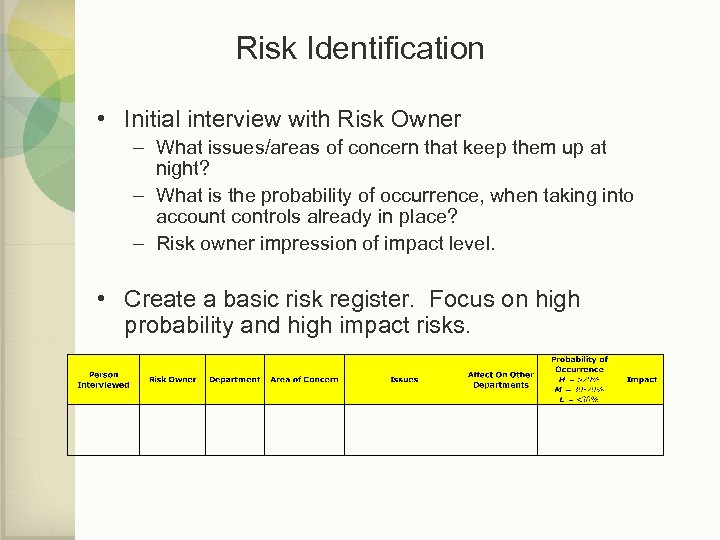 Risk Identification • Initial interview with Risk Owner – What issues/areas of concern that