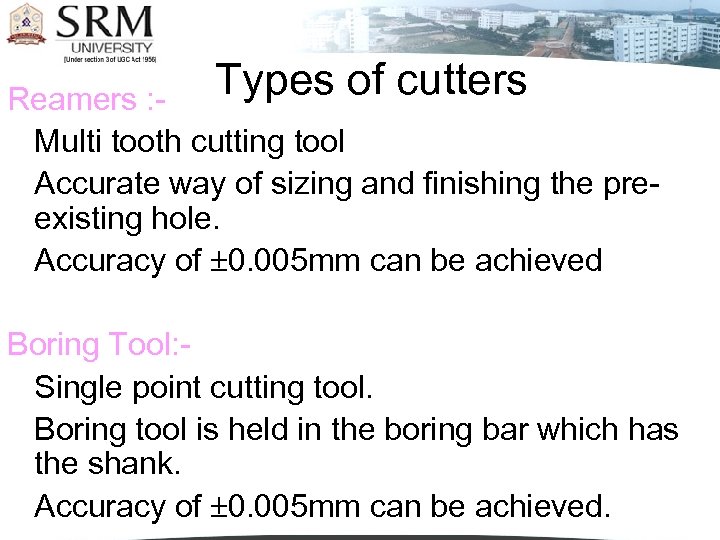 Types of cutters Reamers : Multi tooth cutting tool Accurate way of sizing and