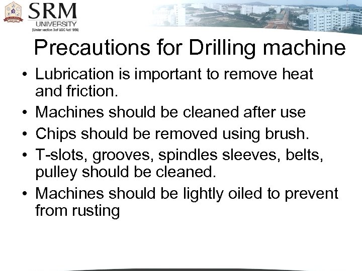 Precautions for Drilling machine • Lubrication is important to remove heat and friction. •