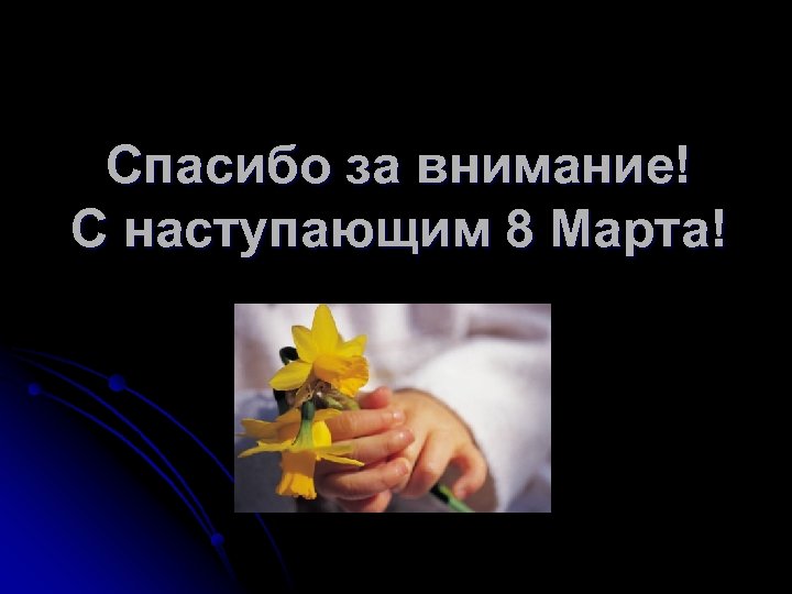 Спасибо за внимание! С наступающим 8 Марта! 