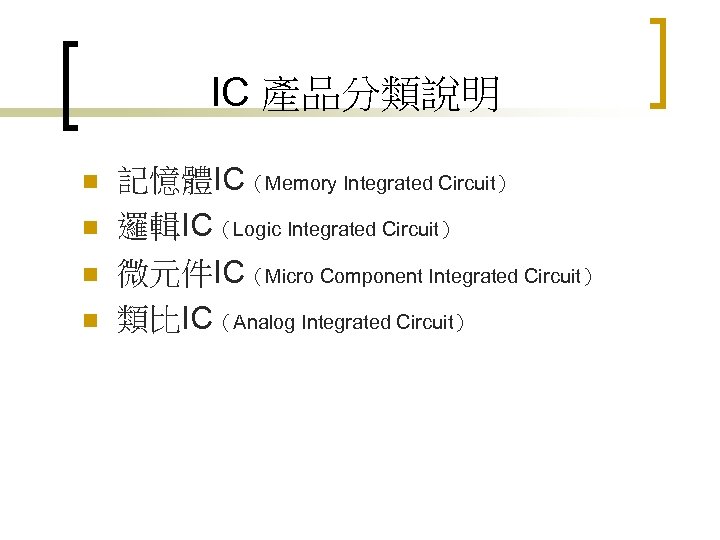 IC 產品分類說明 n n 記憶體IC（Memory Integrated Circuit） 邏輯IC（Logic Integrated Circuit） 微元件IC（Micro Component Integrated Circuit）