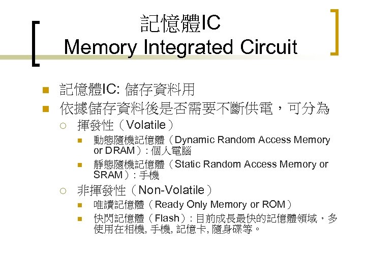 記憶體IC Memory Integrated Circuit n n 記憶體IC: 儲存資料用 依據儲存資料後是否需要不斷供電，可分為 ¡ 揮發性（Volatile） n n ¡
