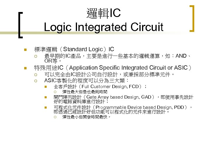 邏輯IC Logic Integrated Circuit n 標準邏輯（Standard Logic）IC ¡ n 最早期的IC產品，主要是進行一些基本的邏輯運算，如：AND、 OR等。 特殊用途IC（Application Specific Integrated