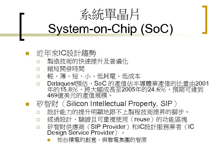 系統單晶片 System-on-Chip (So. C) n 近年來IC設計趨勢 ¡ ¡ n 製造技術的快速提升及普遍化 縮短開發時間 輕、薄、短、小、低耗電、低成本 Dataquest預估，So. C