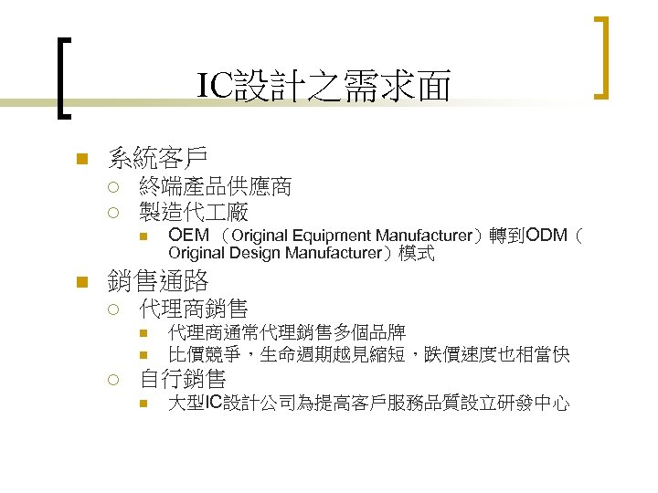 IC設計之需求面 n 系統客戶 ¡ ¡ 終端產品供應商 製造代 廠 n n OEM （Original Equipment Manufacturer）轉到ODM（