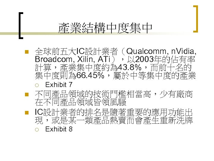 產業結構中度集中 n 全球前五大IC設計業者（Qualcomm, n. Vidia, Broadcom, Xilin, ATi），以 2003年的佔有率 計算，產業集中度約為 43. 8%，而前十名的 集中度則為 66.