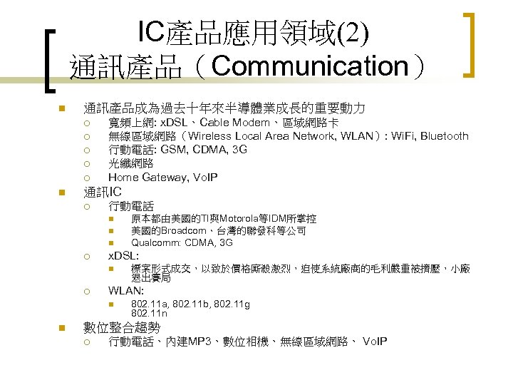 IC產品應用領域(2) 通訊產品（Communication） n 通訊產品成為過去十年來半導體業成長的重要動力 ¡ ¡ ¡ n 寬頻上網: x. DSL、Cable Modem、區域網路卡 無線區域網路（Wireless Local