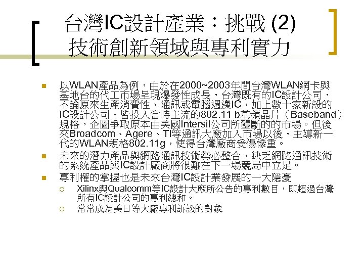 台灣IC設計產業：挑戰 (2) 技術創新領域與專利實力 n n n 以WLAN產品為例，由於在 2000~2003年間台灣WLAN網卡與 基地台的代 市場呈現爆發性成長，台灣既有的IC設計公司， 不論原來生產消費性、通訊或電腦週邊IC，加上數十家新設的 IC設計公司，皆投入當時主流的802. 11 b基頻晶片（Baseband）
