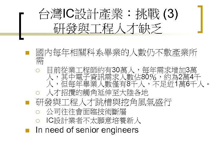 台灣IC設計產業：挑戰 (3) 研發與 程人才缺乏 n 國內每年相關科系畢業的人數仍不敷產業所 需 ¡ ¡ n 研發與 程人才跳槽與挖角風氣盛行 ¡ ¡