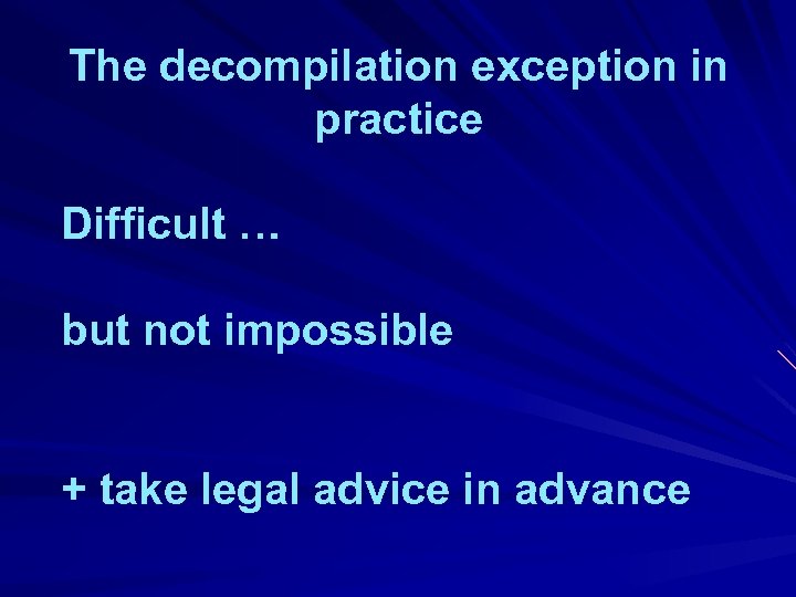 The decompilation exception in practice Difficult … but not impossible + take legal advice