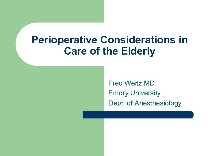 Perioperative Considerations in Care of the Elderly Fred Weitz MD Emory University Dept. of