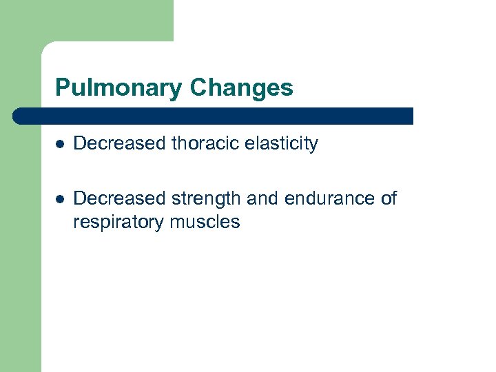 Pulmonary Changes l Decreased thoracic elasticity l Decreased strength and endurance of respiratory muscles