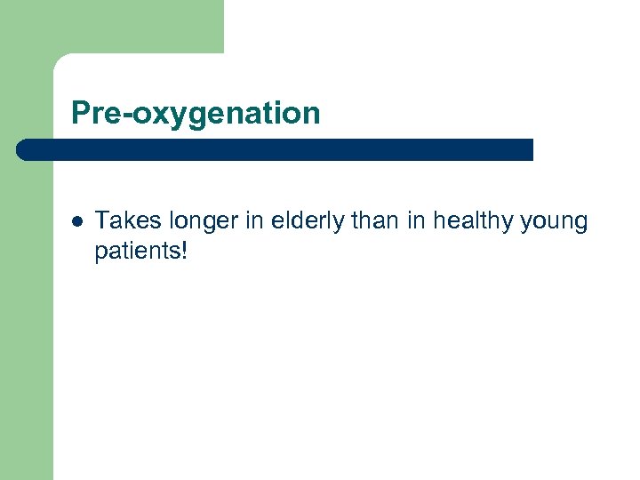 Pre-oxygenation l Takes longer in elderly than in healthy young patients! 