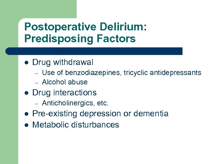 Postoperative Delirium: Predisposing Factors l Drug withdrawal – – l Drug interactions – l