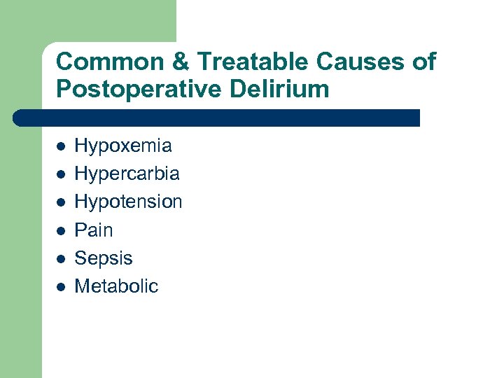 Common & Treatable Causes of Postoperative Delirium l l l Hypoxemia Hypercarbia Hypotension Pain