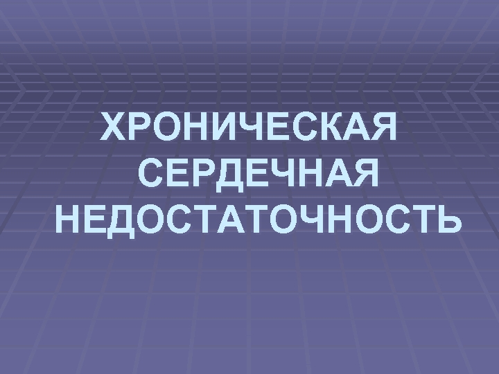 ХРОНИЧЕСКАЯ СЕРДЕЧНАЯ НЕДОСТАТОЧНОСТЬ 