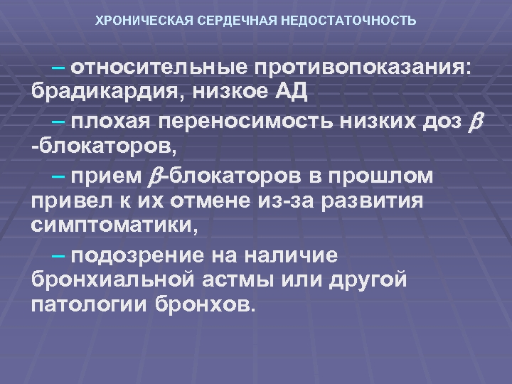 ХРОНИЧЕСКАЯ СЕРДЕЧНАЯ НЕДОСТАТОЧНОСТЬ – относительные противопоказания: брадикардия, низкое АД – плохая переносимость низких доз
